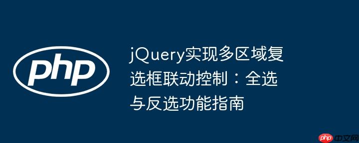 jquery实现多区域复选框联动控制:全选与反选功能指南