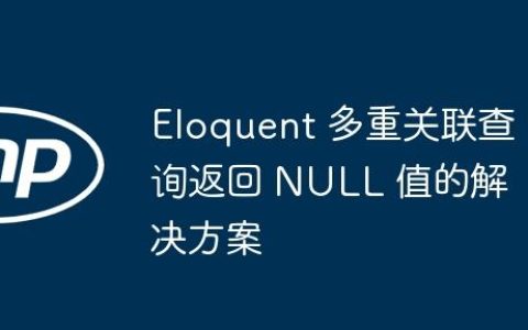 Eloquent 多重关联查询返回 NULL 值的解决方案