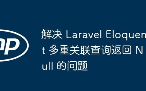 解决 Laravel Eloquent 多重关联查询返回 Null 的问题