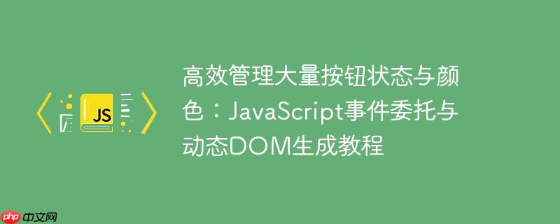 高效管理大量按钮状态与颜色:JavaScript事件委托与动态DOM生成教程