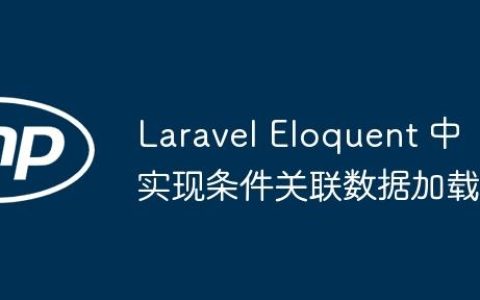 Laravel Eloquent 中实现条件关联数据加载