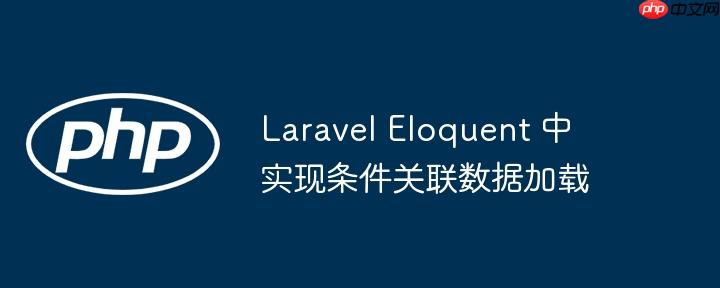 laravel eloquent 中实现条件关联数据加载