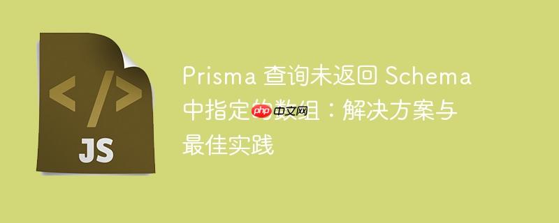 prisma 查询未返回 schema 中指定的数组:解决方案与最佳实践