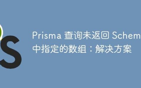 Prisma 查询未返回 Schema 中指定的数组：解决方案