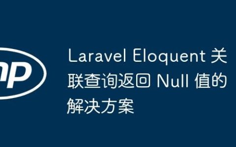 Laravel Eloquent 关联查询返回 Null 值的解决方案