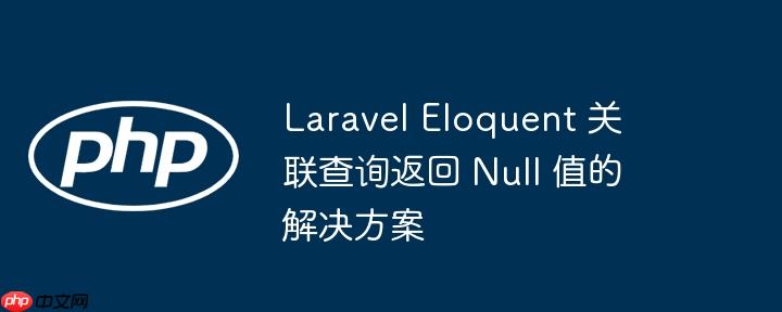 laravel eloquent 关联查询返回 null 值的解决方案