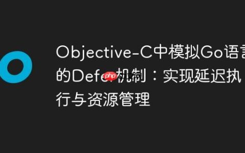 Objective-C中模拟Go语言的Defer机制：实现延迟执行与资源管理