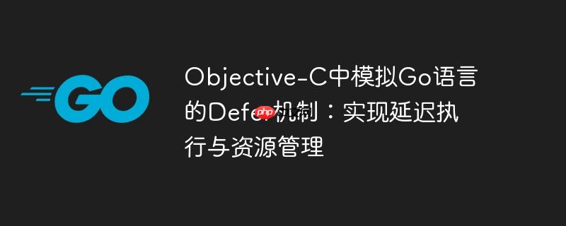 objective-c中模拟go语言的defer机制:实现延迟执行与资源管理