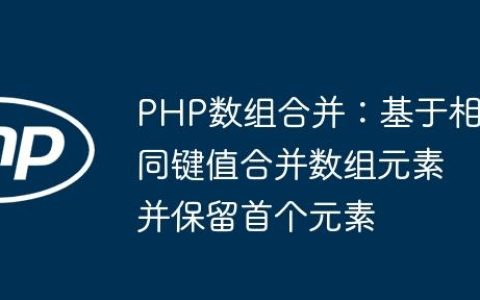 PHP数组合并：基于相同键值合并数组元素并保留首个元素