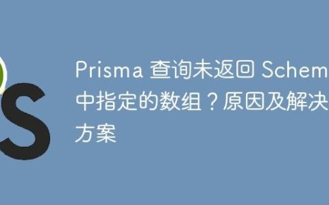 Prisma 查询未返回 Schema 中指定的数组？原因及解决方案