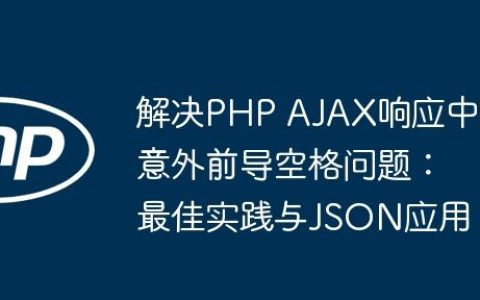 解决PHP AJAX响应中意外前导空格问题：最佳实践与JSON应用
