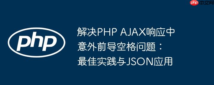 解决PHP AJAX响应中意外前导空格问题:最佳实践与JSON应用