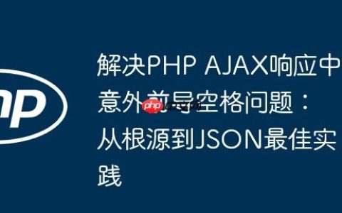 解决PHP AJAX响应中意外前导空格问题：从根源到JSON最佳实践