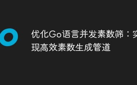 优化Go语言并发素数筛：实现高效素数生成管道