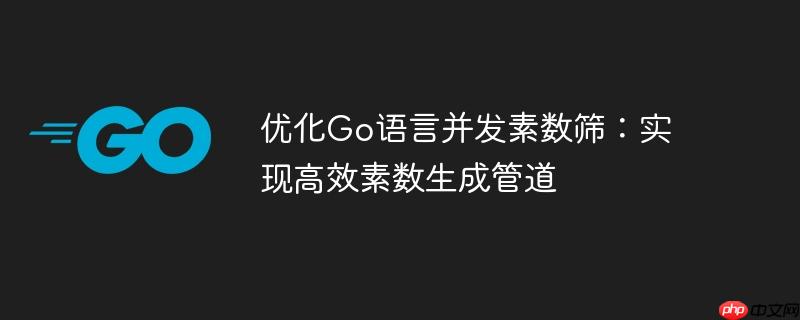 优化go语言并发素数筛:实现高效素数生成管道