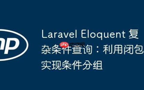 Laravel Eloquent 复杂条件查询：利用闭包实现条件分组