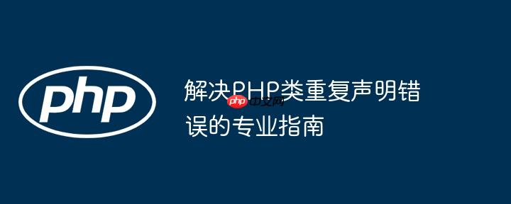 解决PHP类重复声明错误的专业指南