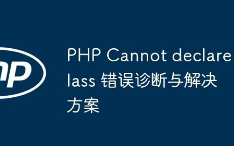 PHP Cannot declare class 错误诊断与解决方案