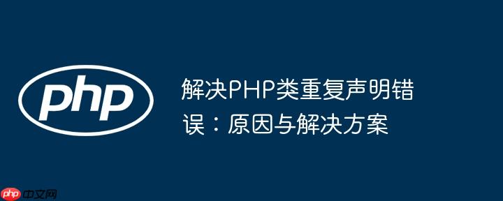 解决PHP类重复声明错误:原因与解决方案