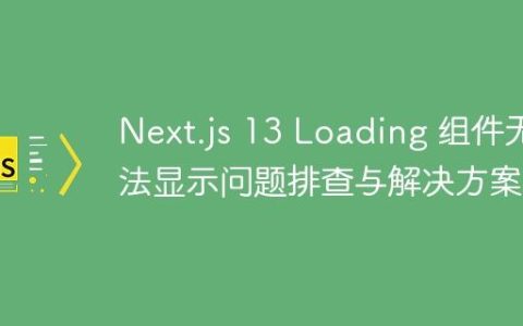 Next.js 13 Loading 组件无法显示问题排查与解决方案