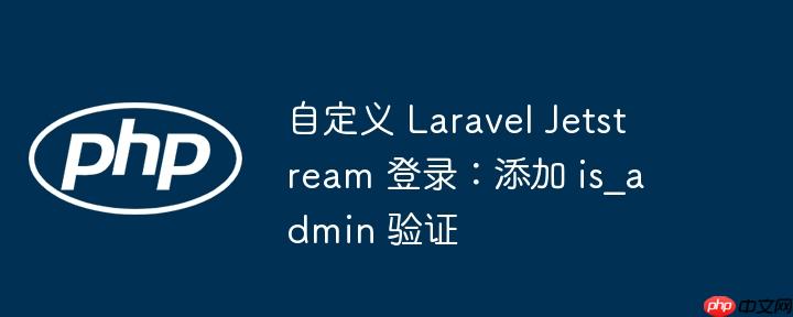 自定义 laravel jetstream 登录:添加 is_admin 验证