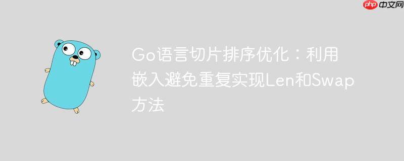 Go语言切片排序优化：利用嵌入避免重复实现Len和Swap方法