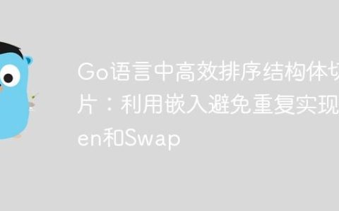 Go语言中高效排序结构体切片：利用嵌入避免重复实现Len和Swap