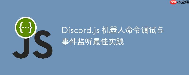 Discord.js 机器人命令调试与事件监听最佳实践