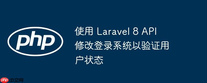 使用 laravel 8 api 修改登录系统以验证用户状态