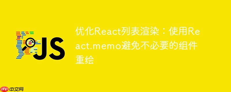 优化React列表渲染:使用React.memo避免不必要的组件重绘