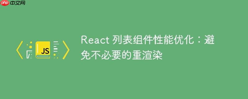 React 列表组件性能优化:避免不必要的重渲染