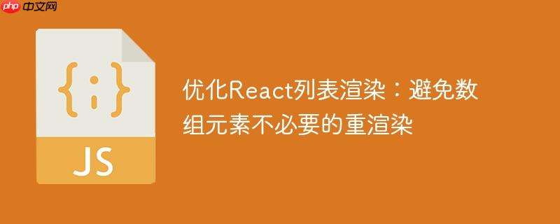 优化React列表渲染:避免数组元素不必要的重渲染