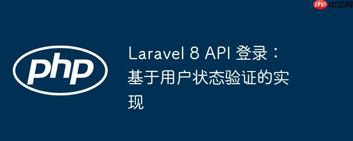 laravel 8 api 登录:基于用户状态验证的实现