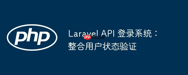 Laravel API 登录系统:整合用户状态验证