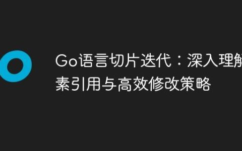 Go语言切片迭代：深入理解元素引用与高效修改策略