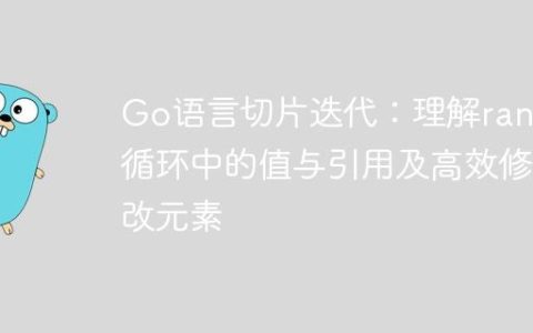 Go语言切片迭代：理解range循环中的值与引用及高效修改元素