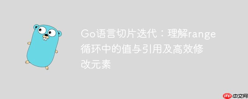 Go语言切片迭代:理解range循环中的值与引用及高效修改元素