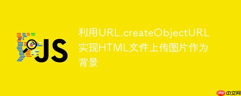 利用URL.createObjectURL实现HTML文件上传图片作为背景