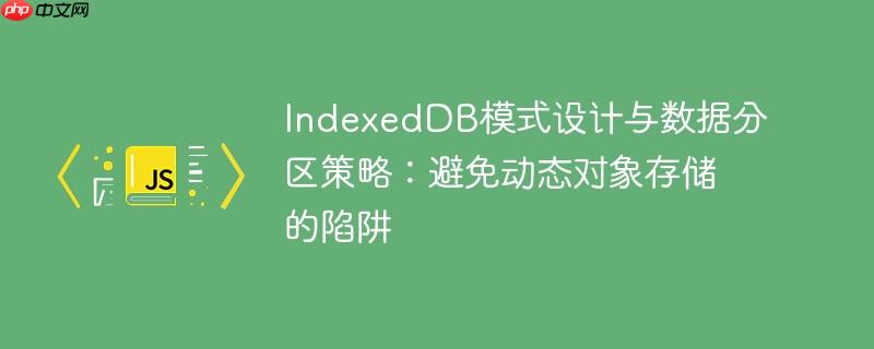 IndexedDB模式设计与数据分区策略:避免动态对象存储的陷阱