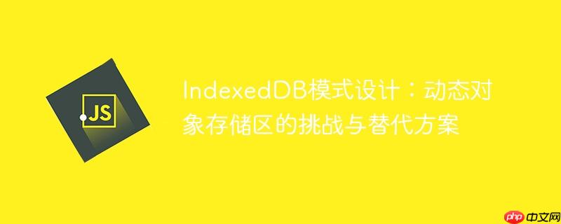 IndexedDB模式设计:动态对象存储区的挑战与替代方案
