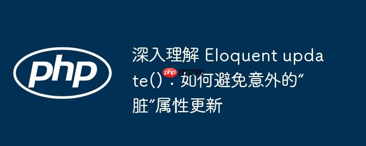 深入理解 Eloquent update():如何避免意外的“脏”属性更新