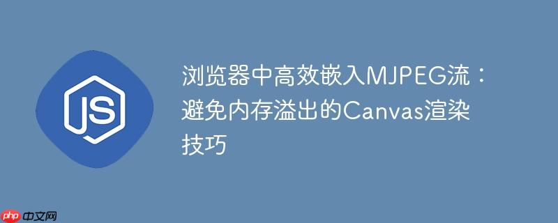 浏览器中高效嵌入MJPEG流:避免内存溢出的Canvas渲染技巧