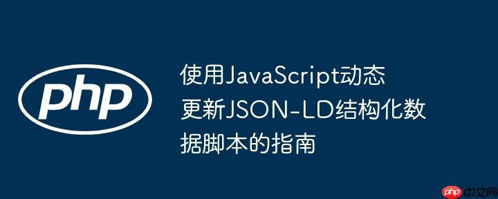 使用JavaScript动态更新JSON-LD结构化数据脚本的指南