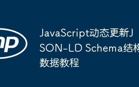JavaScript动态更新JSON-LD Schema结构化数据教程