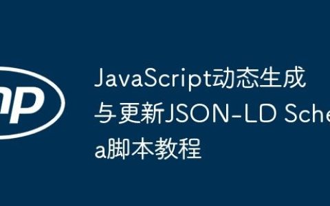 JavaScript动态生成与更新JSON-LD Schema脚本教程