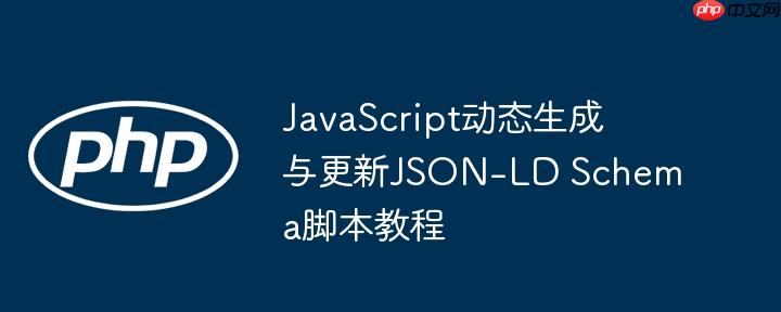 JavaScript动态生成与更新JSON-LD Schema脚本教程