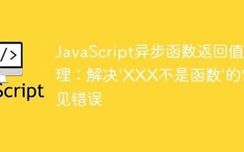 JavaScript异步函数返回值处理：解决'XXX不是函数'的常见错误