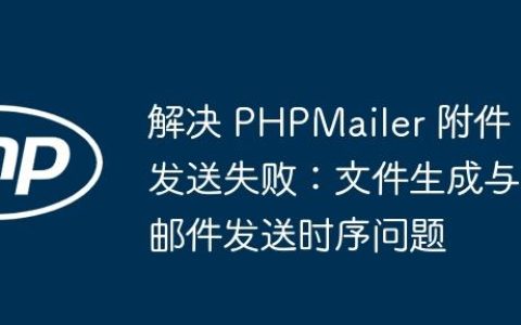 解决 PHPMailer 附件发送失败：文件生成与邮件发送时序问题