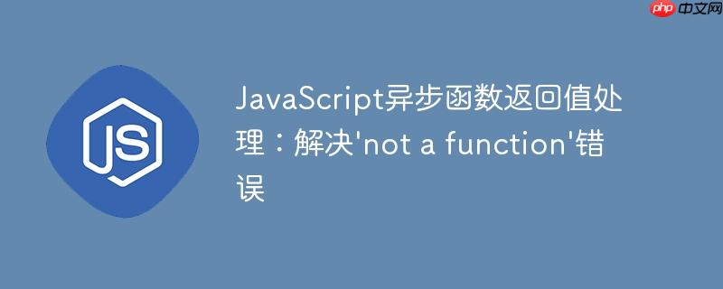javascript异步函数返回值处理:解决'not a function'错误