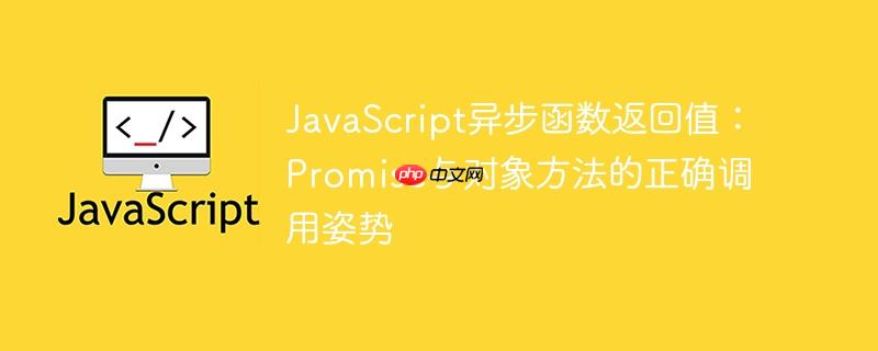 JavaScript异步函数返回值:Promise与对象方法的正确调用姿势